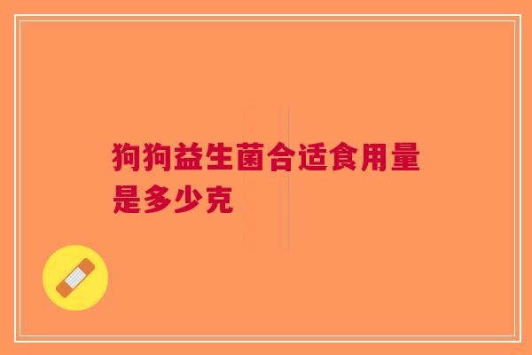 狗狗益生菌合适食用量是多少克