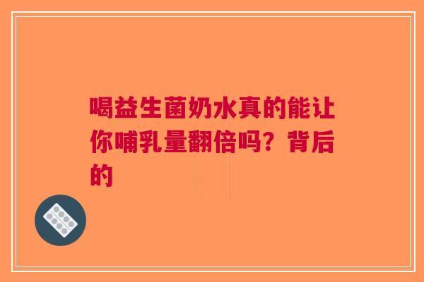 喝益生菌奶水真的能让你哺乳量翻倍吗？背后的