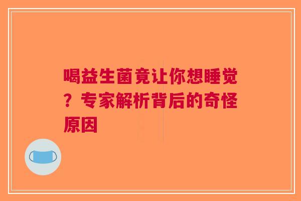 喝益生菌竟让你想睡觉？专家解析背后的奇怪原因