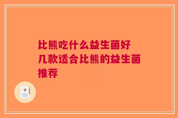 比熊吃什么益生菌好 几款适合比熊的益生菌推荐