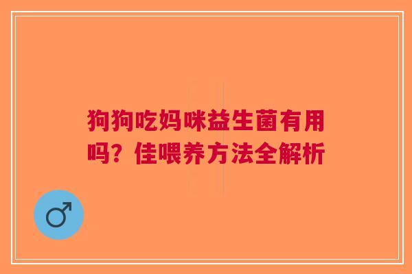 狗狗吃妈咪益生菌有用吗？佳喂养方法全解析