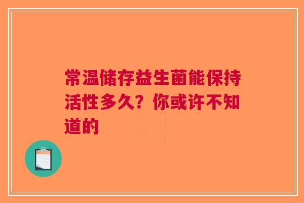 常温储存益生菌能保持活性多久？你或许不知道的