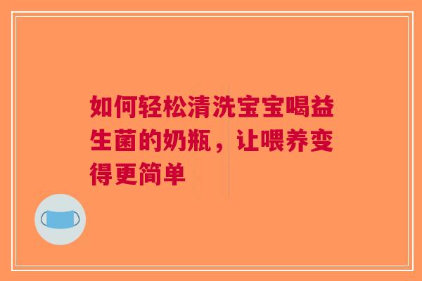如何轻松清洗宝宝喝益生菌的奶瓶，让喂养变得更简单