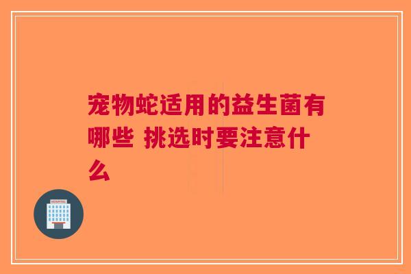 宠物蛇适用的益生菌有哪些 挑选时要注意什么