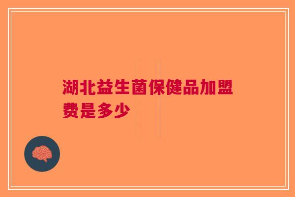 湖北益生菌保健品加盟费是多少