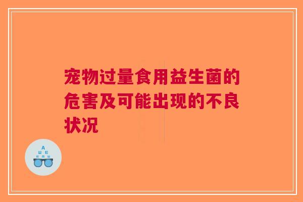 宠物过量食用益生菌的危害及可能出现的不良状况