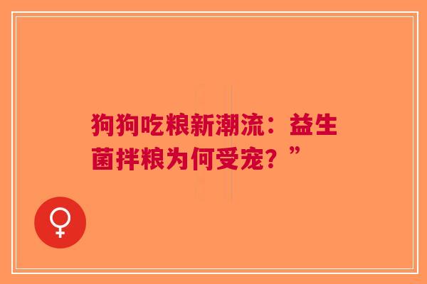 狗狗吃粮新潮流：益生菌拌粮为何受宠？”