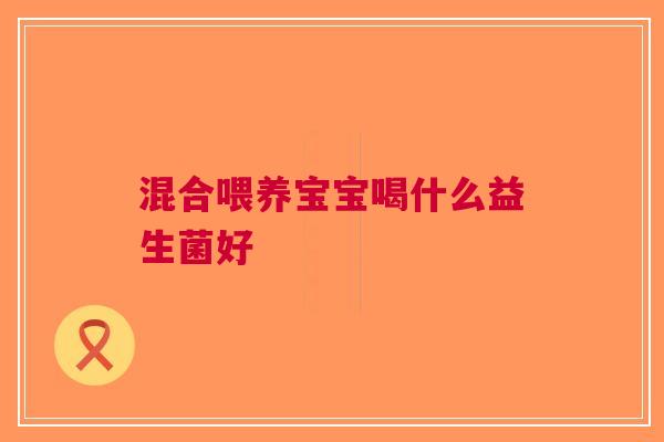 混合喂养宝宝喝什么益生菌好