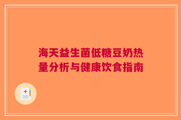 海天益生菌低糖豆奶热量分析与健康饮食指南