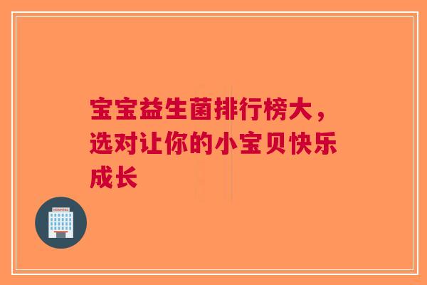 宝宝益生菌排行榜大，选对让你的小宝贝快乐成长