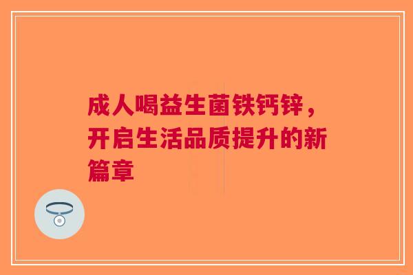 成人喝益生菌铁钙锌，开启生活品质提升的新篇章