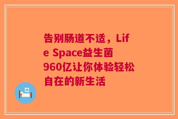 告别肠道不适，Life Space益生菌960亿让你体验轻松自在的新生活