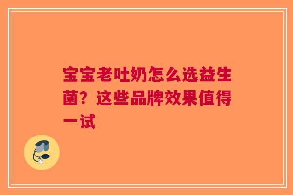 宝宝老吐奶怎么选益生菌？这些品牌效果值得一试