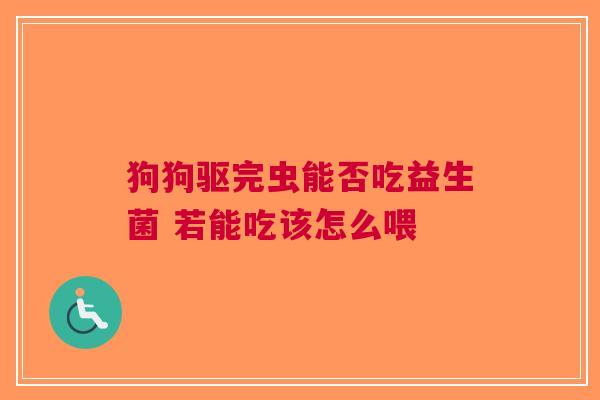 狗狗驱完虫能否吃益生菌 若能吃该怎么喂