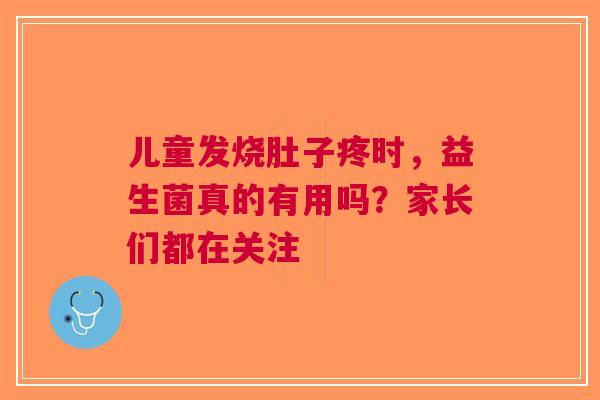 儿童发烧肚子疼时，益生菌真的有用吗？家长们都在关注