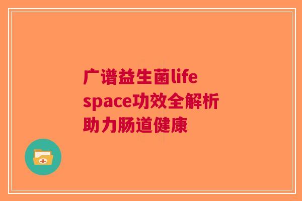 广谱益生菌life space功效全解析助力肠道健康