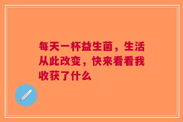 每天一杯益生菌，生活从此改变，快来看看我收获了什么
