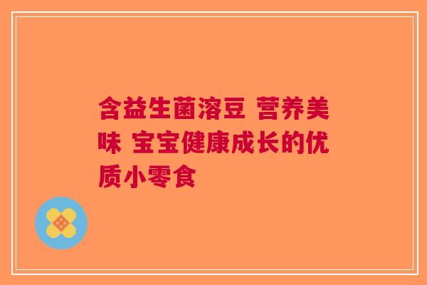含益生菌溶豆 营养美味 宝宝健康成长的优质小零食