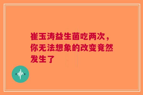 崔玉涛益生菌吃两次，你无法想象的改变竟然发生了