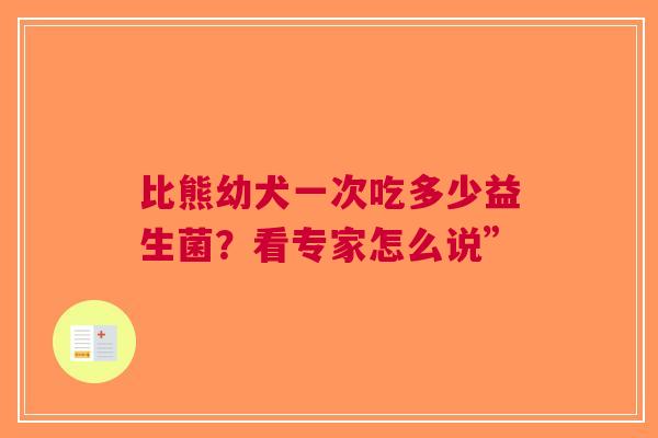 比熊幼犬一次吃多少益生菌？看专家怎么说”