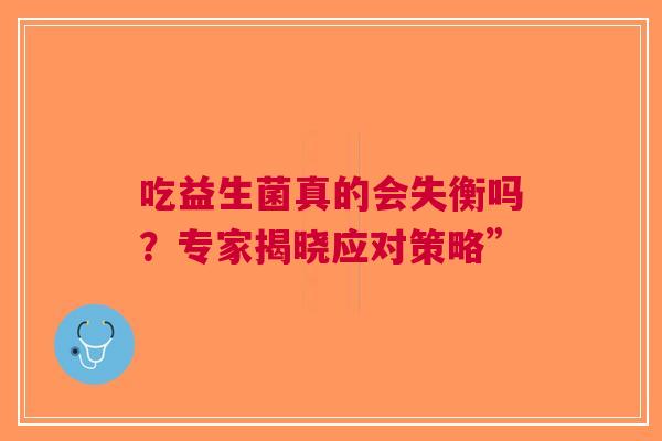 吃益生菌真的会失衡吗？专家揭晓应对策略”