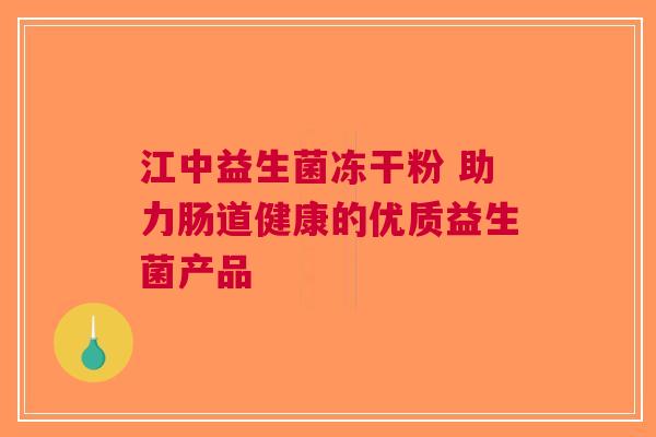 江中益生菌冻干粉 助力肠道健康的优质益生菌产品