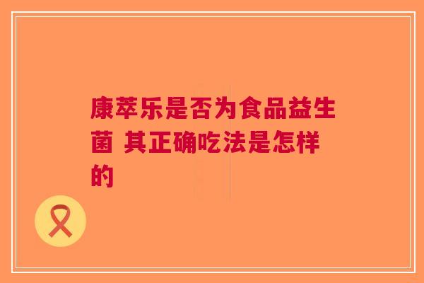 康萃乐是否为食品益生菌 其正确吃法是怎样的