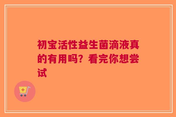 初宝活性益生菌滴液真的有用吗？看完你想尝试