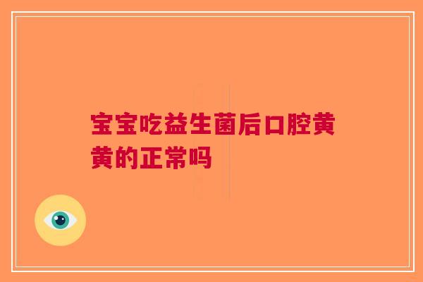 宝宝吃益生菌后口腔黄黄的正常吗