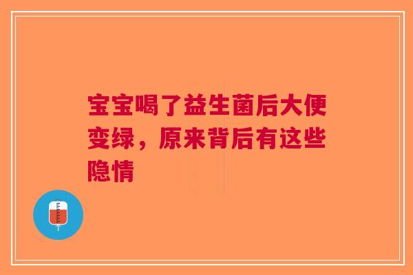 宝宝喝了益生菌后大便变绿，原来背后有这些隐情