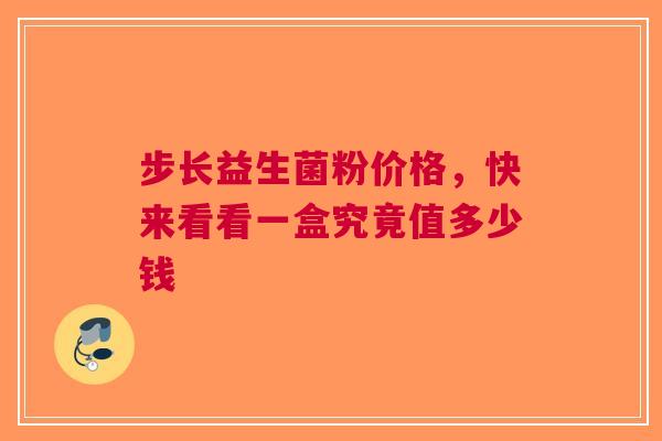 步长益生菌粉价格，快来看看一盒究竟值多少钱