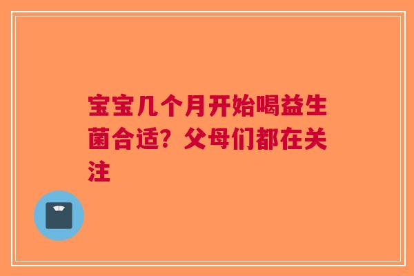 宝宝几个月开始喝益生菌合适？父母们都在关注