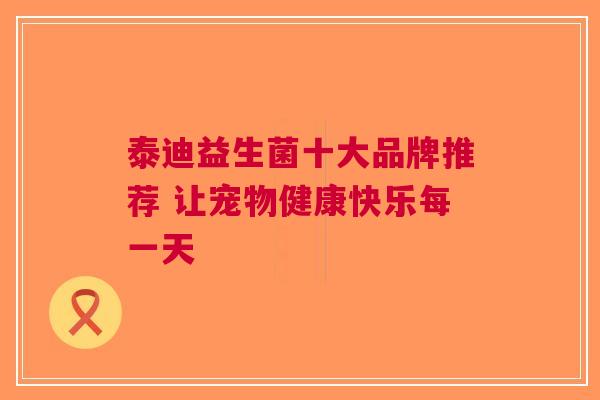 泰迪益生菌十大品牌推荐 让宠物健康快乐每一天