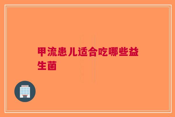 甲流患儿适合吃哪些益生菌
