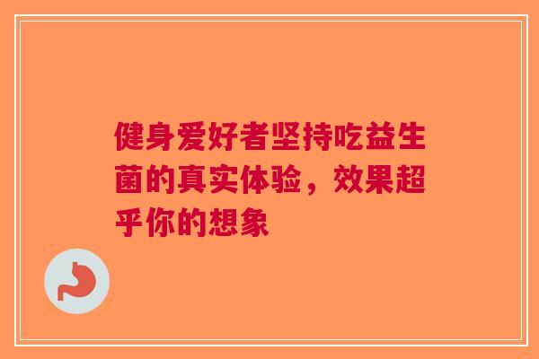 健身爱好者坚持吃益生菌的真实体验，效果超乎你的想象