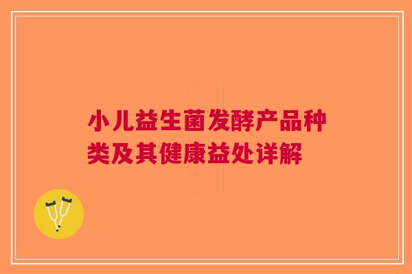 小儿益生菌发酵产品种类及其健康益处详解