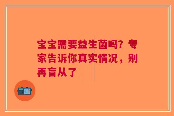 宝宝需要益生菌吗？专家告诉你真实情况，别再盲从了