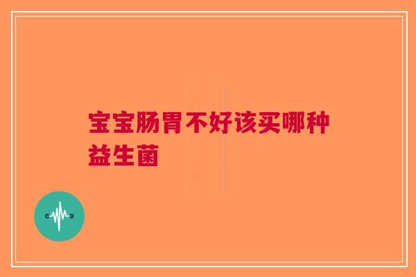 宝宝肠胃不好该买哪种益生菌