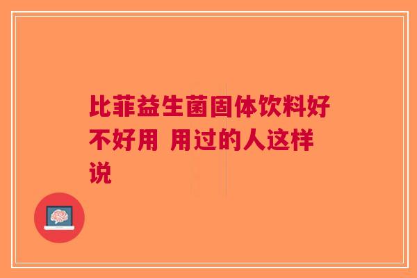 比菲益生菌固体饮料好不好用 用过的人这样说