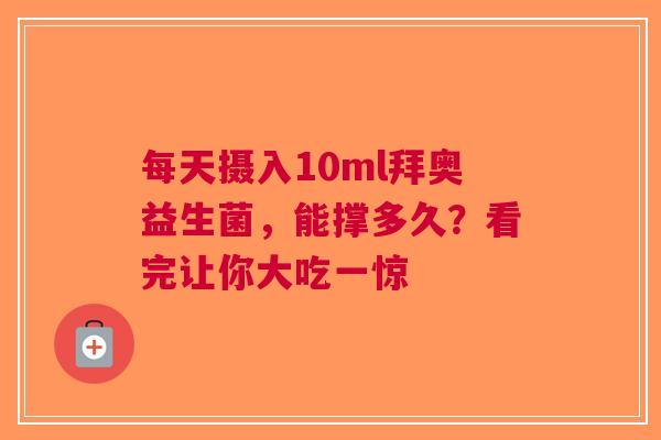 每天摄入10ml拜奥益生菌，能撑多久？看完让你大吃一惊