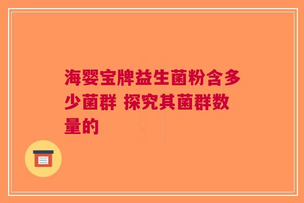 海婴宝牌益生菌粉含多少菌群 探究其菌群数量的