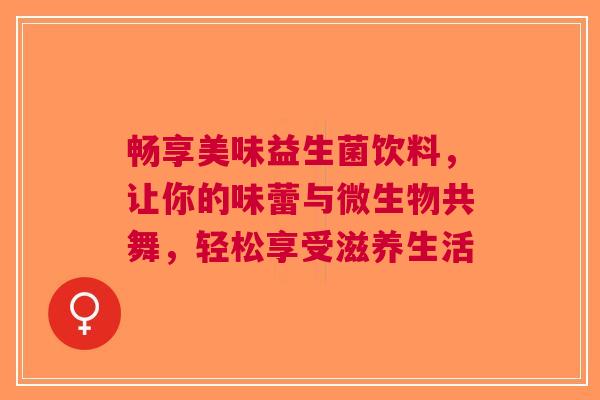 畅享美味益生菌饮料，让你的味蕾与微生物共舞，轻松享受滋养生活