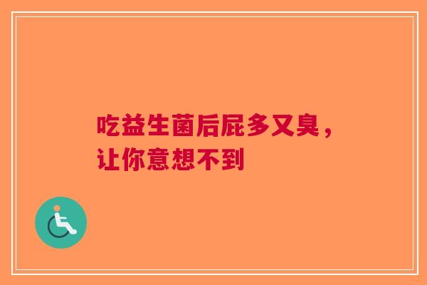 吃益生菌后屁多又臭，让你意想不到