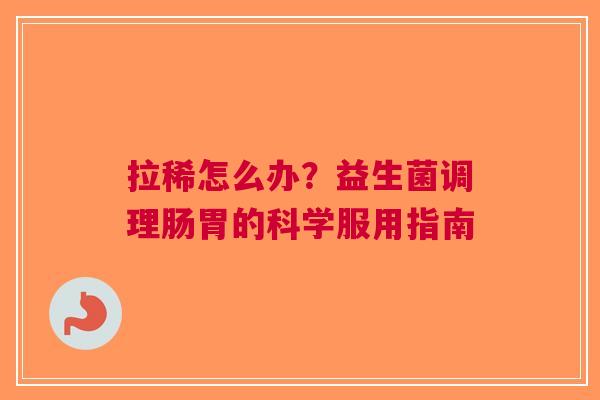 拉稀怎么办？益生菌调理肠胃的科学服用指南