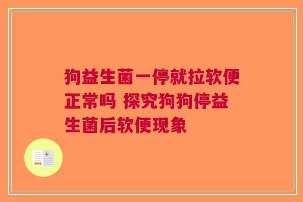 狗益生菌一停就拉软便正常吗 探究狗狗停益生菌后软便现象