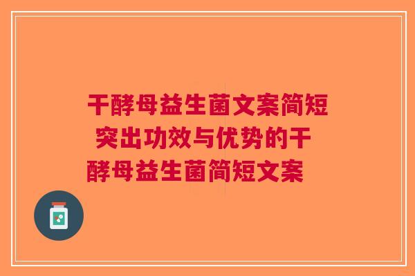干酵母益生菌文案简短 突出功效与优势的干酵母益生菌简短文案