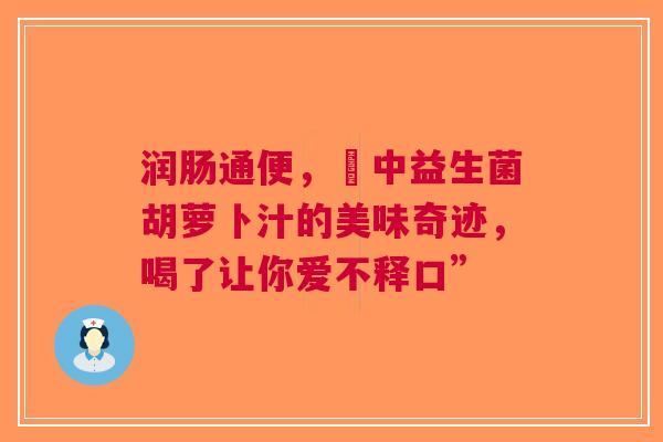 润肠通便，冮中益生菌胡萝卜汁的美味奇迹，喝了让你爱不释口”