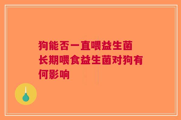 狗能否一直喂益生菌 长期喂食益生菌对狗有何影响