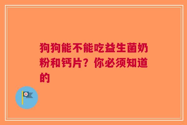 狗狗能不能吃益生菌奶粉和钙片？你必须知道的