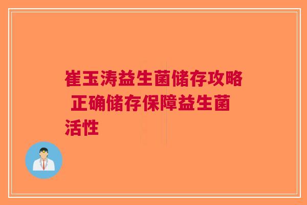 崔玉涛益生菌储存攻略 正确储存保障益生菌活性